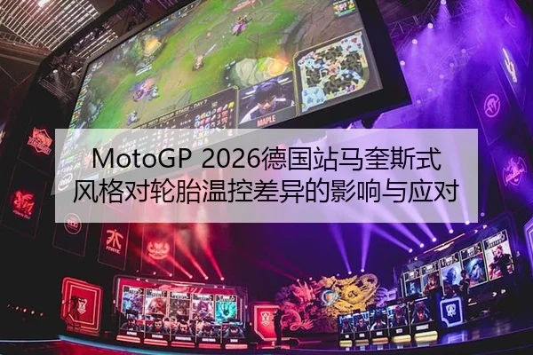 MotoGP 2026德国站马奎斯式风格对轮胎温控差异的影响与应对