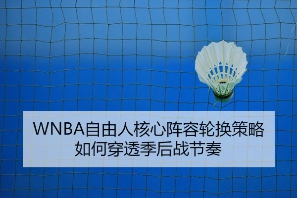 WNBA自由人核心阵容轮换策略如何穿透季后战节奏